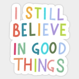 I Still Believe In Good Things Sticker